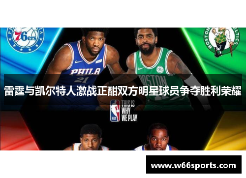 雷霆与凯尔特人激战正酣双方明星球员争夺胜利荣耀
